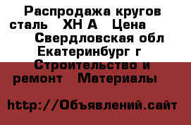 Распродажа кругов сталь 20ХН3А › Цена ­ 51 000 - Свердловская обл., Екатеринбург г. Строительство и ремонт » Материалы   